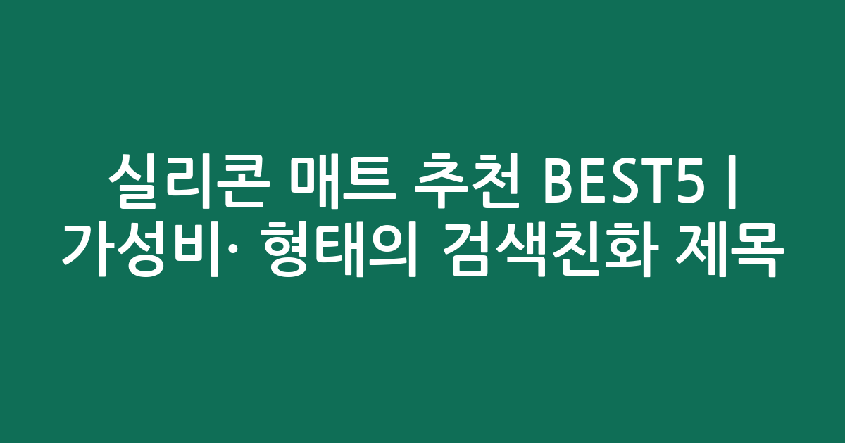 실리콘 매트 추천 BEST5 | 가성비·인기 비교 형태의 검색친화 제목