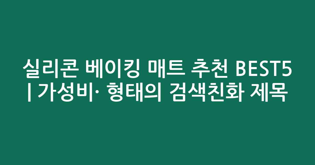 실리콘 베이킹 매트 추천 BEST5 | 가성비·인기 비교 형태의 검색친화 제목