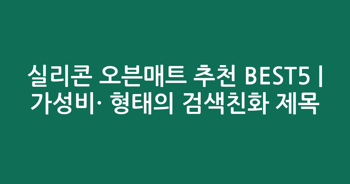 실리콘 오븐매트 추천 BEST5 | 가성비·인기 비교 형태의 검색친화 제목