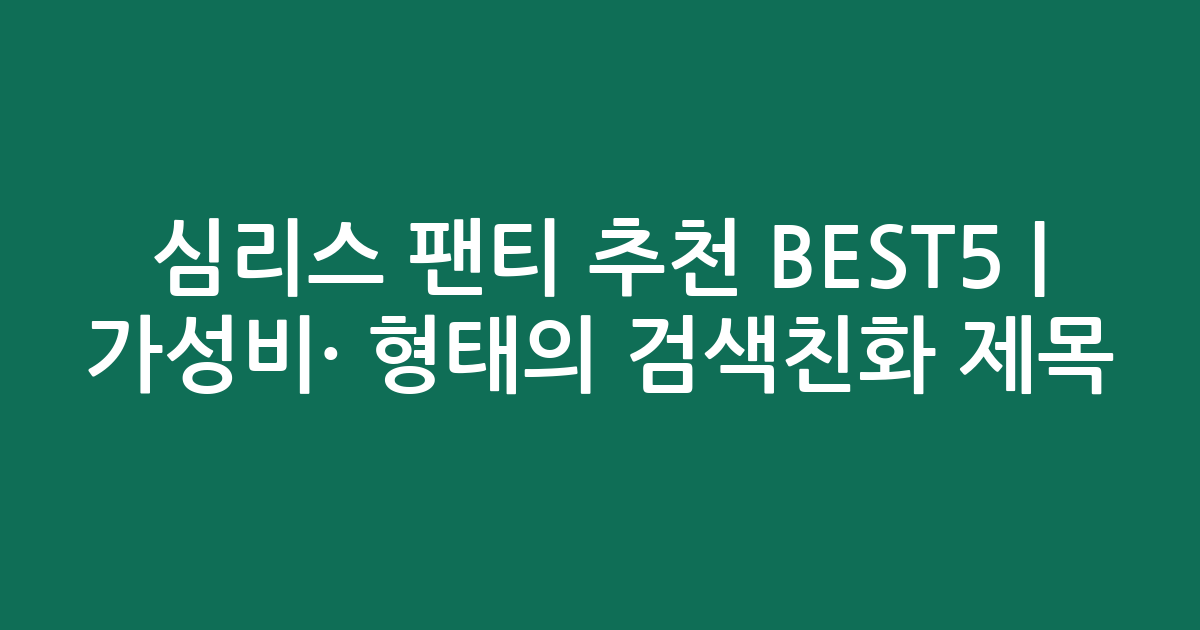 심리스 팬티 추천 BEST5 | 가성비·인기 비교 형태의 검색친화 제목