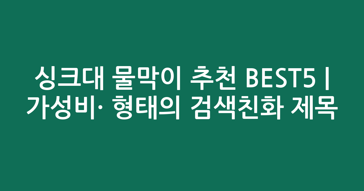 싱크대 물막이 추천 BEST5 | 가성비·인기 비교 형태의 검색친화 제목
