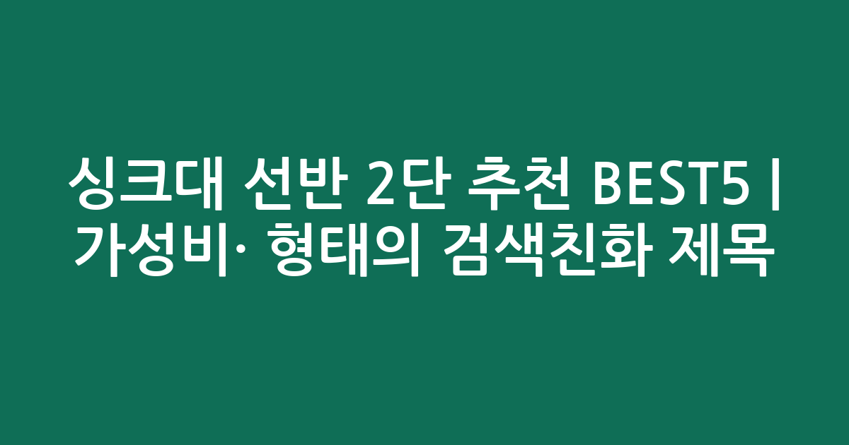 싱크대 선반 2단 추천 BEST5 | 가성비·인기 비교 형태의 검색친화 제목