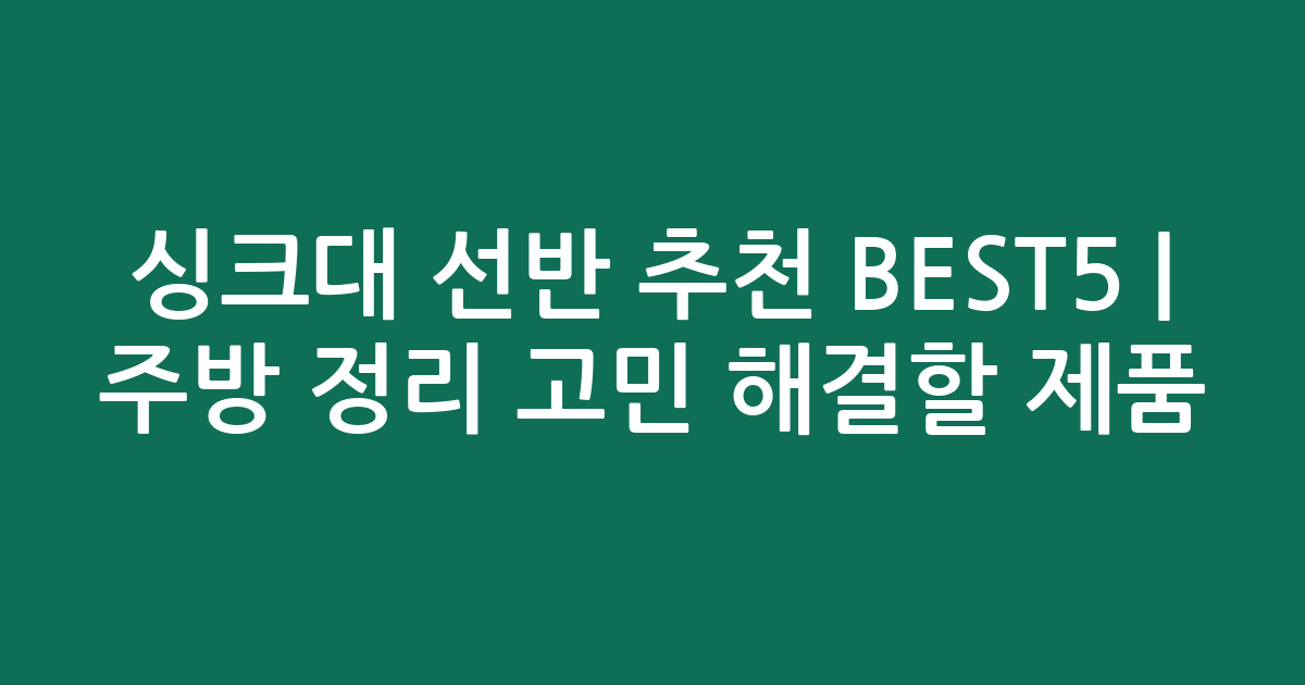 싱크대 선반 추천 BEST5 | 주방 정리 고민 해결할 인기 제품 비교