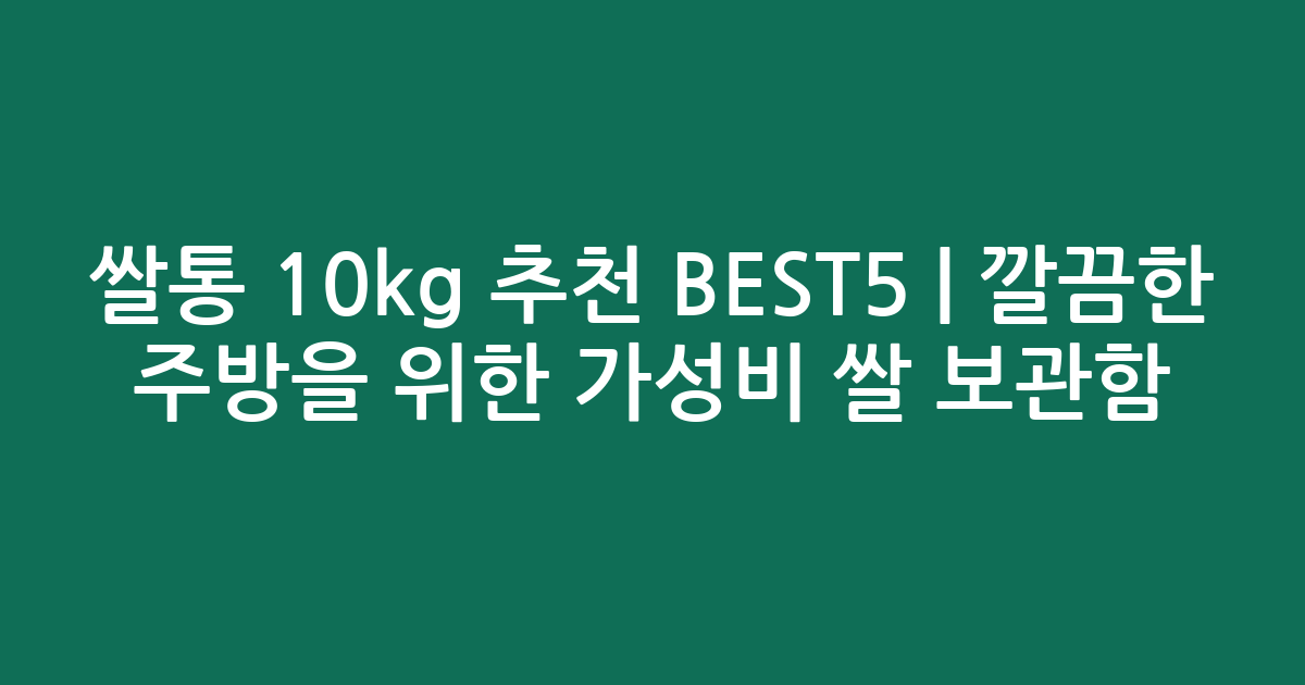 쌀통 10kg 추천 BEST5 | 깔끔한 주방을 위한 가성비 쌀 보관함 비교