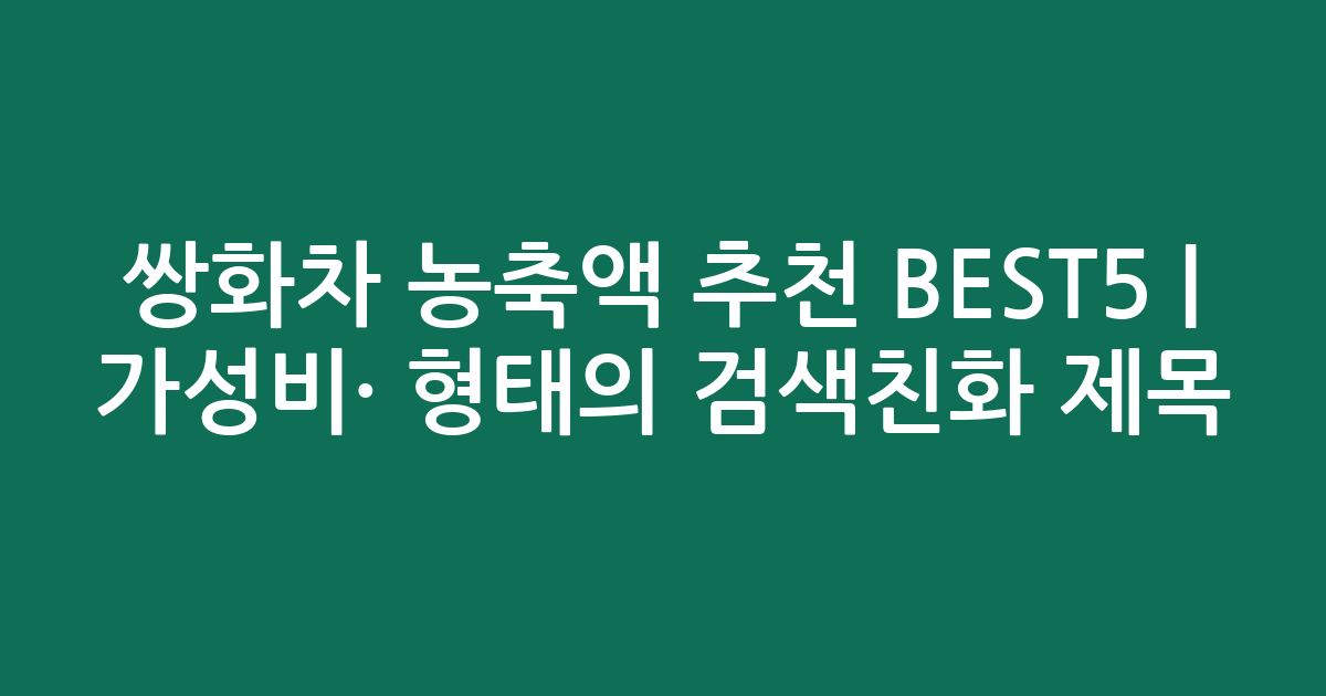 쌍화차 농축액 추천 BEST5 | 가성비·인기 비교 형태의 검색친화 제목