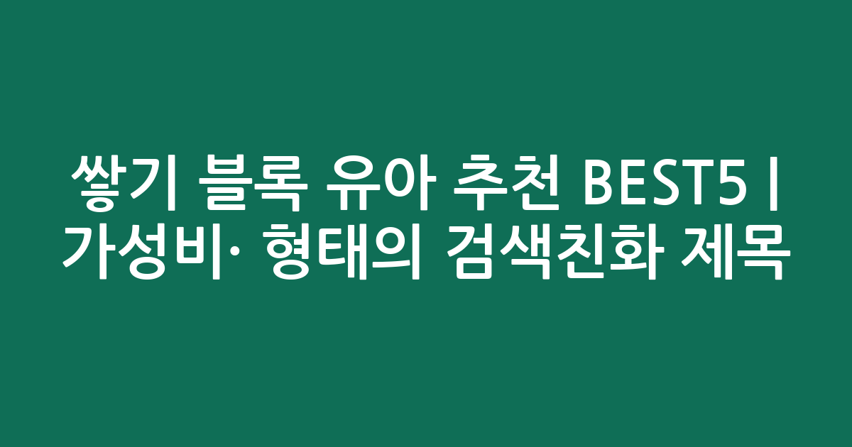 쌓기 블록 유아 추천 BEST5 | 가성비·인기 비교 형태의 검색친화 제목