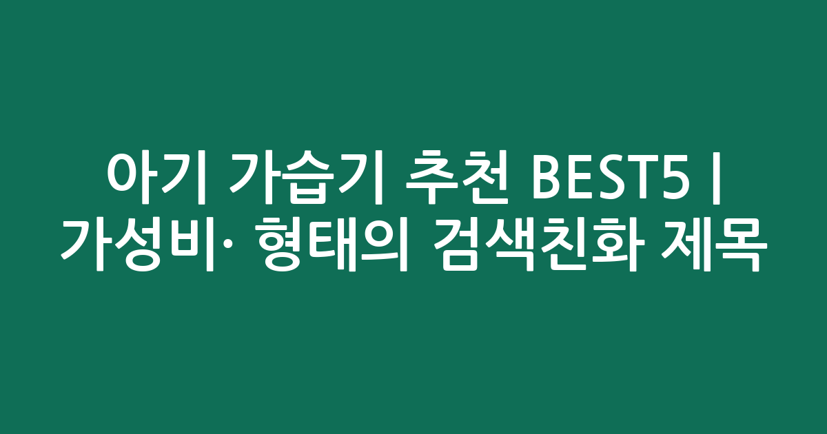 아기 가습기 추천 BEST5 | 가성비·인기 비교 형태의 검색친화 제목