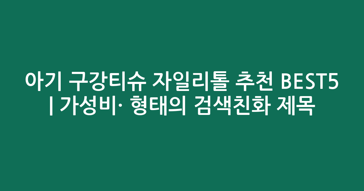 아기 구강티슈 자일리톨 추천 BEST5 | 가성비·인기 비교 형태의 검색친화 제목