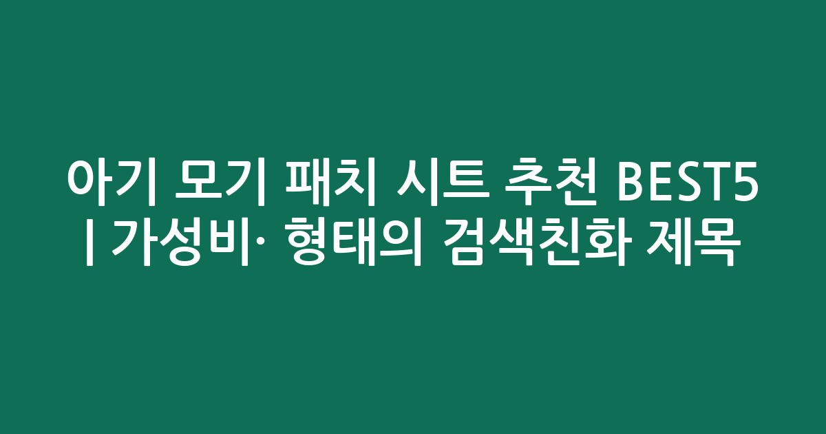 아기 모기 패치 시트 추천 BEST5 | 가성비·인기 비교 형태의 검색친화 제목