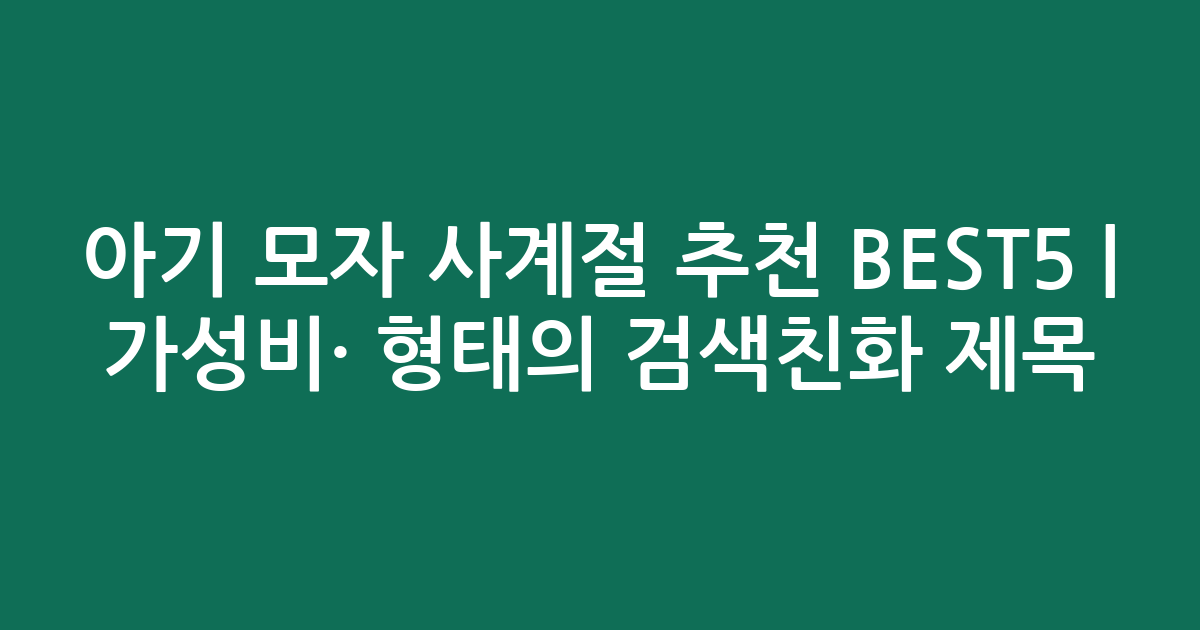 아기 모자 사계절 추천 BEST5 | 가성비·인기 비교 형태의 검색친화 제목