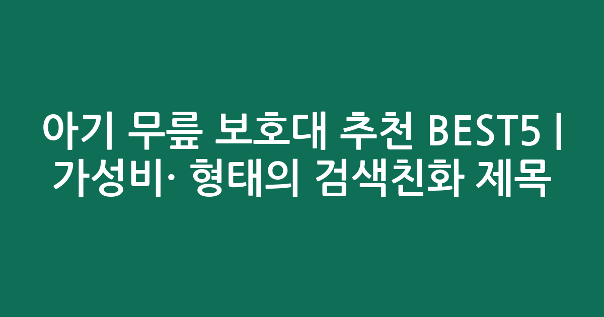 아기 무릎 보호대 추천 BEST5 | 가성비·인기 비교 형태의 검색친화 제목