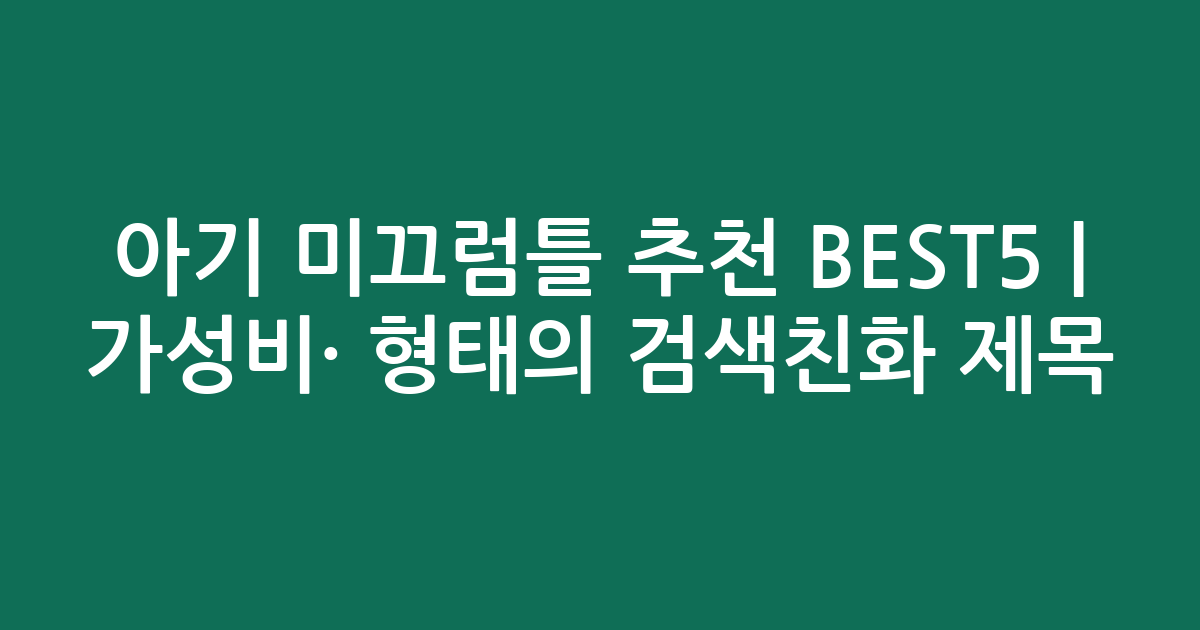 아기 미끄럼틀 추천 BEST5 | 가성비·인기 비교 형태의 검색친화 제목