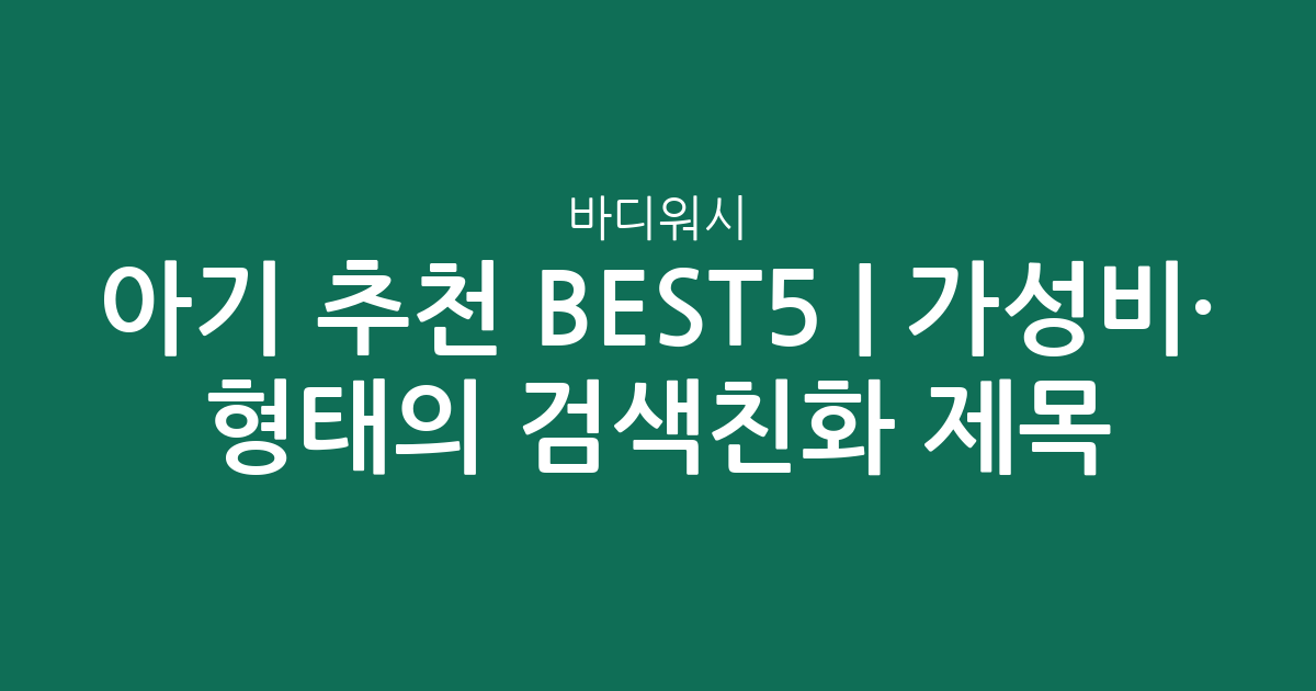 아기 바디워시 추천 BEST5 | 가성비·인기 비교 형태의 검색친화 제목