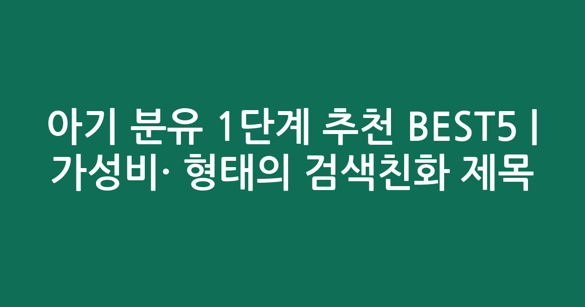 아기 분유 1단계 추천 BEST5 | 가성비·인기 비교 형태의 검색친화 제목