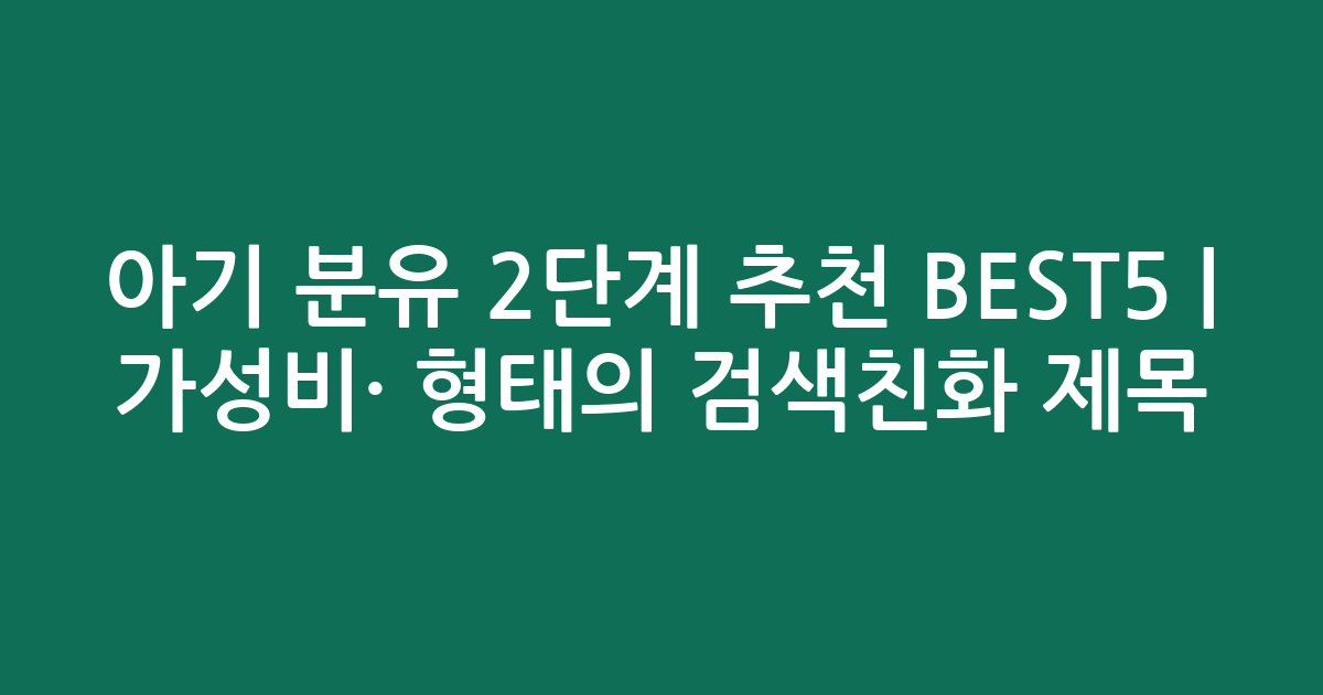 아기 분유 2단계 추천 BEST5 | 가성비·인기 비교 형태의 검색친화 제목