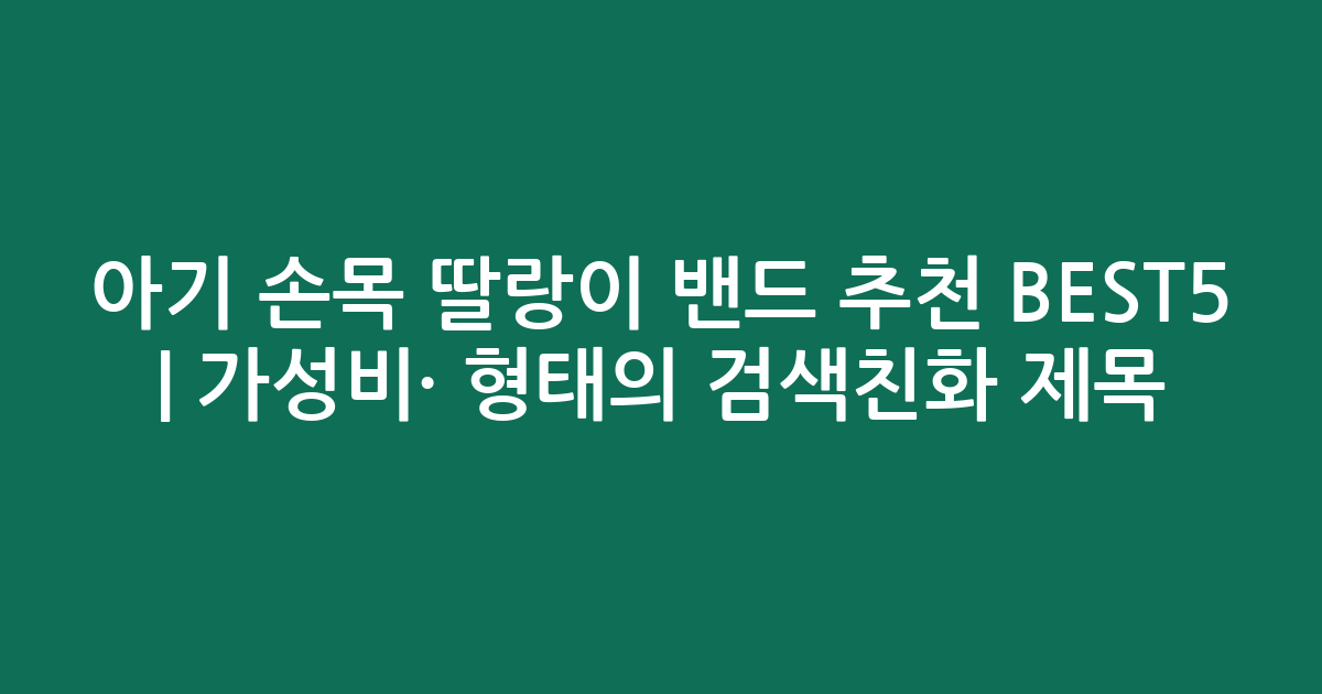 아기 손목 딸랑이 밴드 추천 BEST5 | 가성비·인기 비교 형태의 검색친화 제목