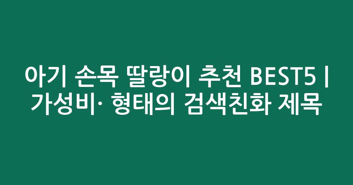 아기 손목 딸랑이 추천 BEST5 | 가성비·인기 비교 형태의 검색친화 제목