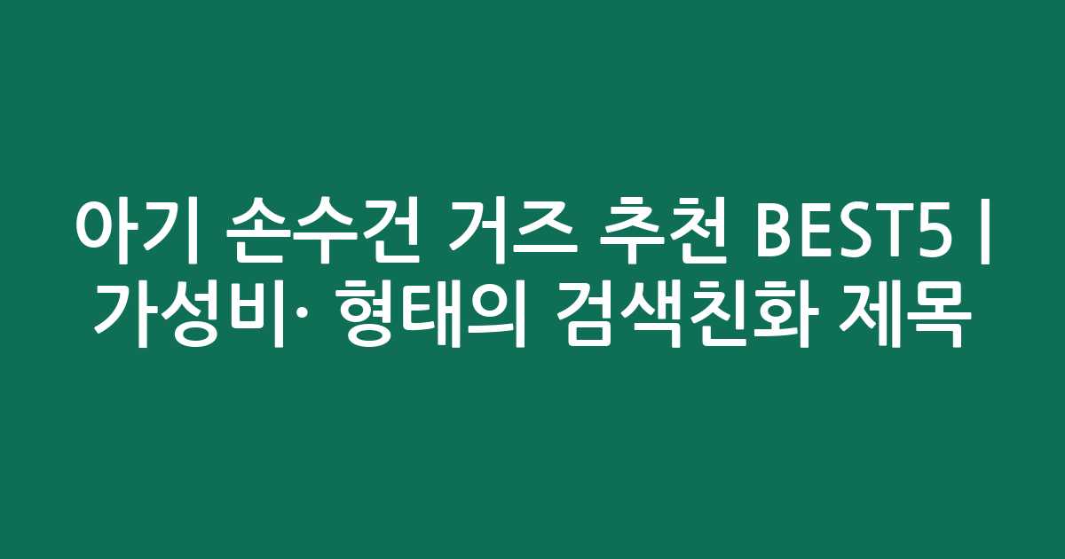 아기 손수건 거즈 추천 BEST5 | 가성비·인기 비교 형태의 검색친화 제목
