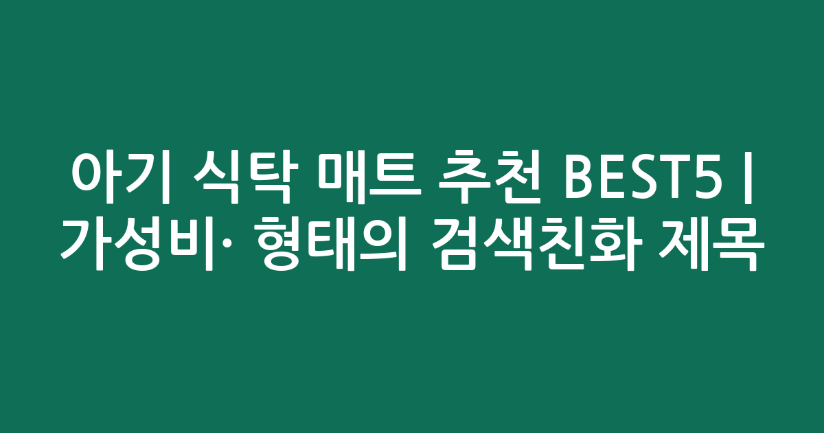 아기 식탁 매트 추천 BEST5 | 가성비·인기 비교 형태의 검색친화 제목