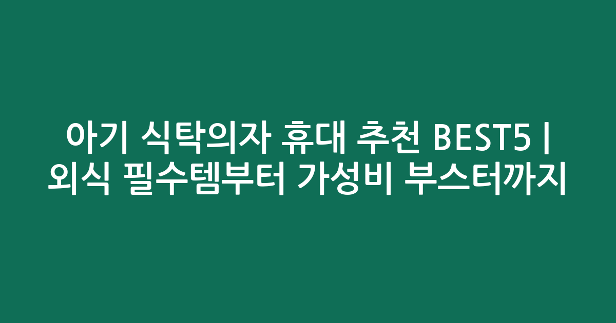아기 식탁의자 휴대 추천 BEST5 | 외식 필수템부터 가성비 부스터까지 비교