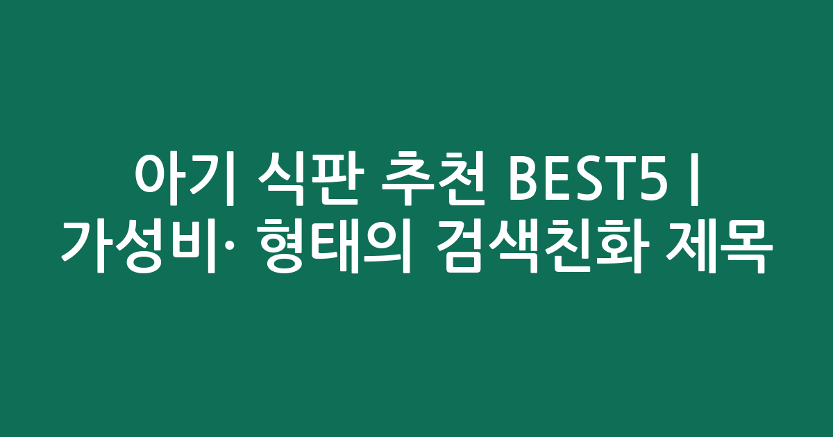 아기 식판 추천 BEST5 | 가성비·인기 비교 형태의 검색친화 제목