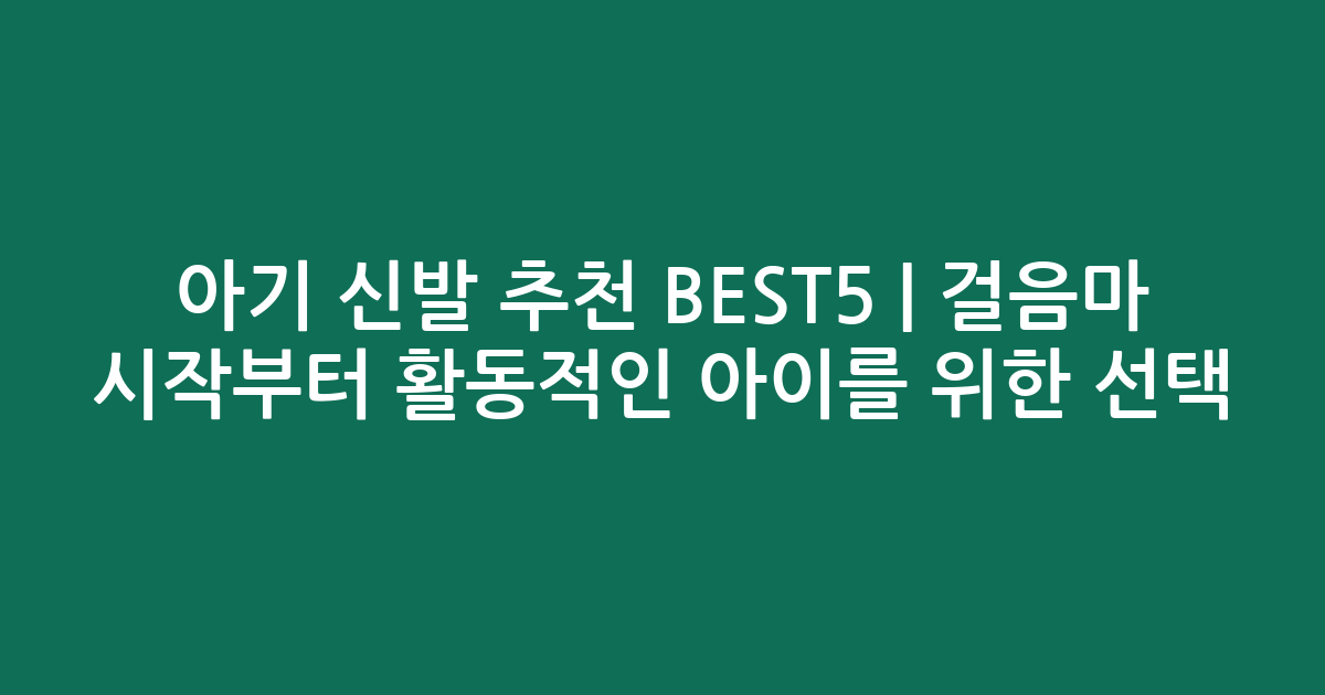 아기 신발 추천 BEST5 | 걸음마 시작부터 활동적인 아이를 위한 선택