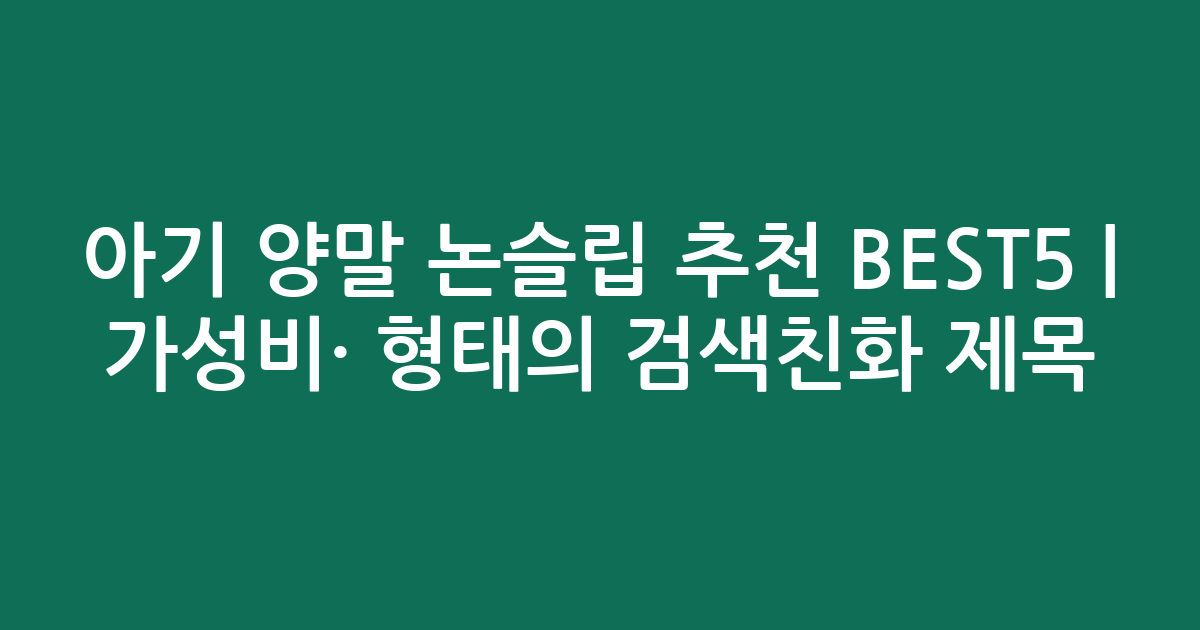 아기 양말 논슬립 추천 BEST5 | 가성비·인기 비교 형태의 검색친화 제목