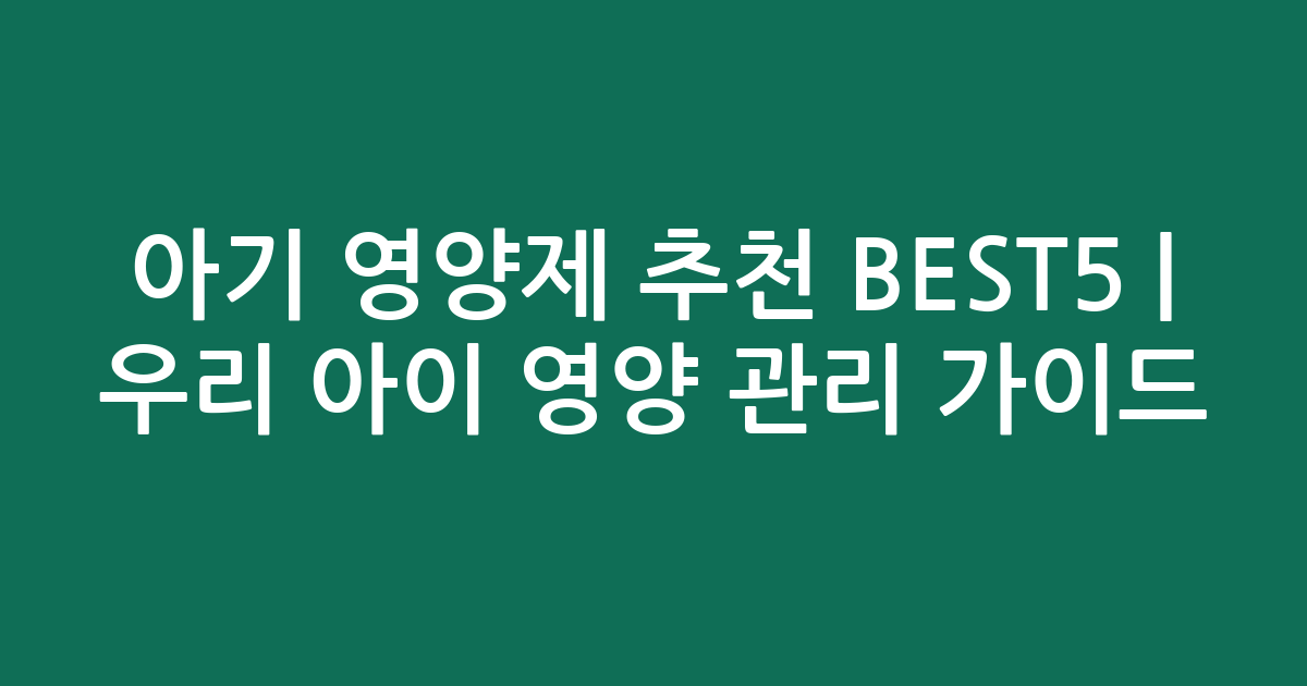아기 영양제 추천 BEST5 | 우리 아이 맞춤 영양 관리 가이드