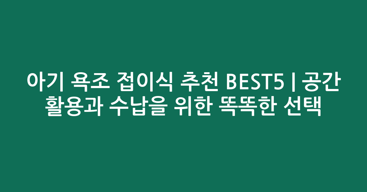 아기 욕조 접이식 추천 BEST5 | 공간 활용과 수납을 위한 똑똑한 선택
