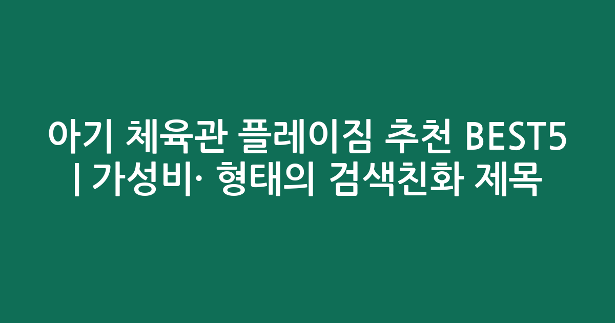 아기 체육관 플레이짐 추천 BEST5 | 가성비·인기 비교 형태의 검색친화 제목