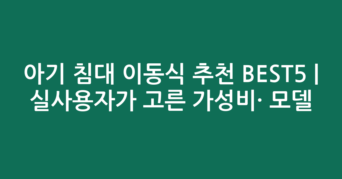 아기 침대 이동식 추천 BEST5 | 실사용자가 고른 가성비·인기 모델 비교