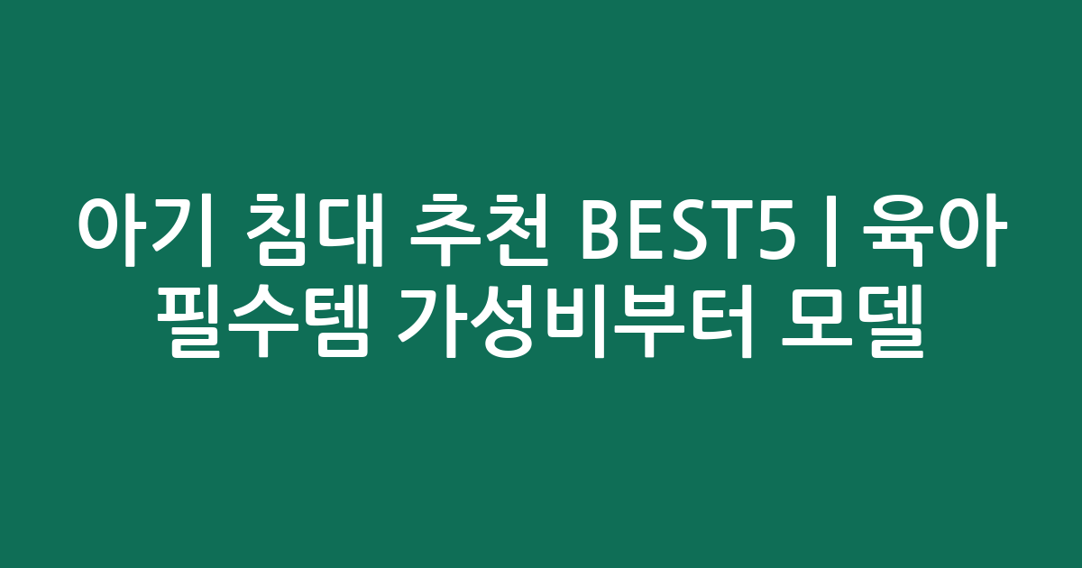 아기 침대 추천 BEST5 | 육아 필수템 가성비부터 인기 모델 비교
