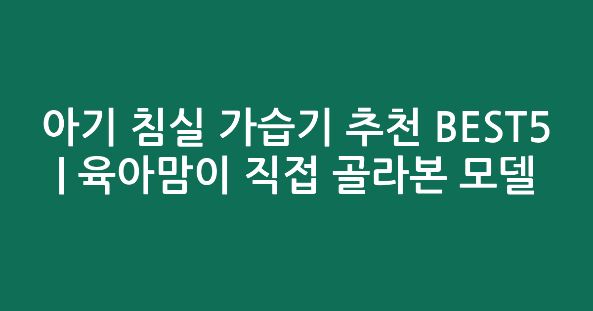 아기 침실 가습기 추천 BEST5 | 육아맘이 직접 골라본 인기 모델 비교