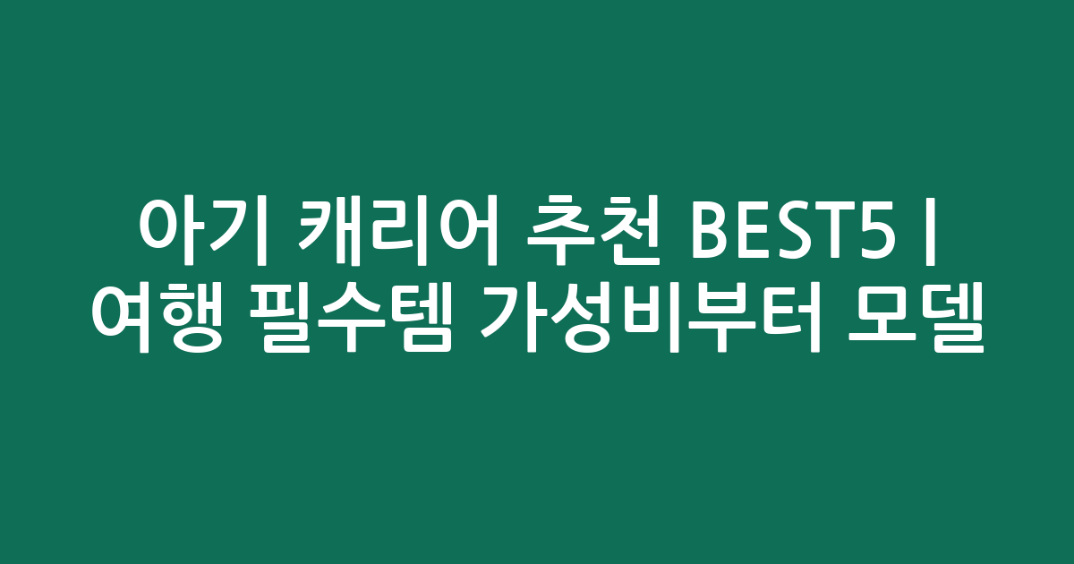 아기 캐리어 추천 BEST5 | 여행 필수템 가성비부터 인기 모델 비교