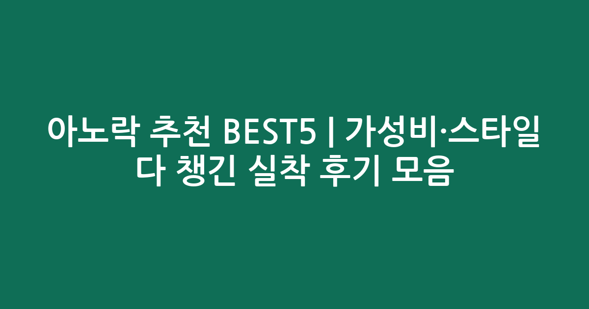 아노락 추천 BEST5 | 가성비·스타일 다 챙긴 실착 후기 모음