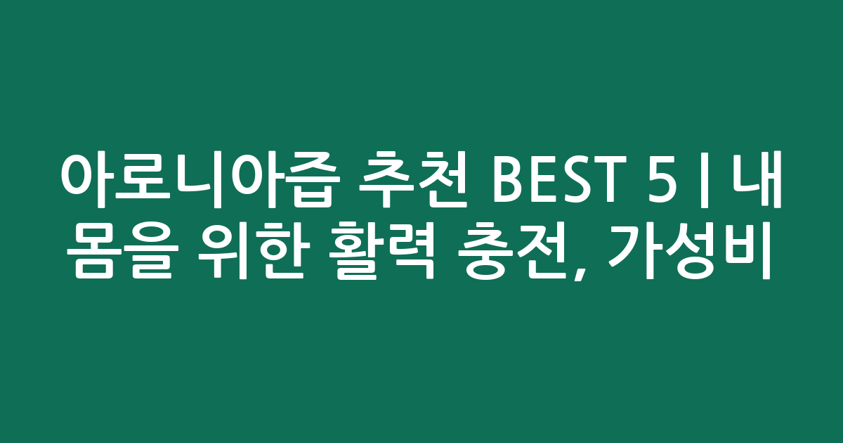 아로니아즙 추천 BEST 5 | 내 몸을 위한 활력 충전, 가성비·인기 비교