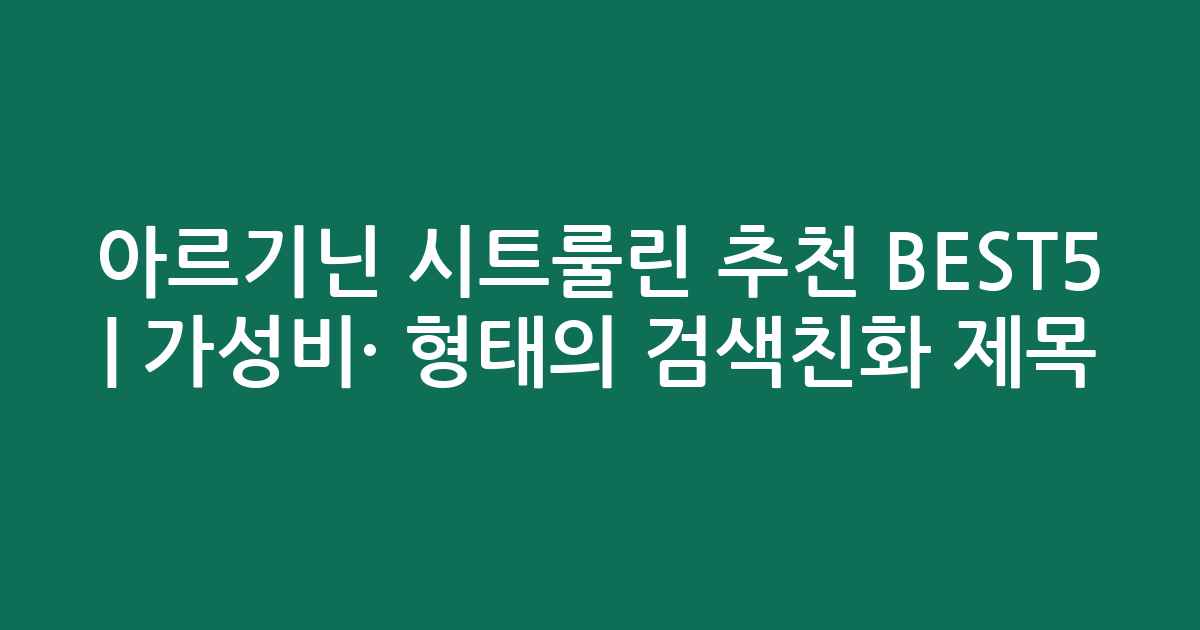 아르기닌 시트룰린 추천 BEST5 | 가성비·인기 비교 형태의 검색친화 제목