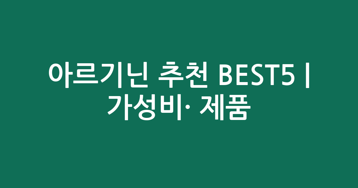 아르기닌 추천 BEST5 | 가성비·인기 제품 비교 분석