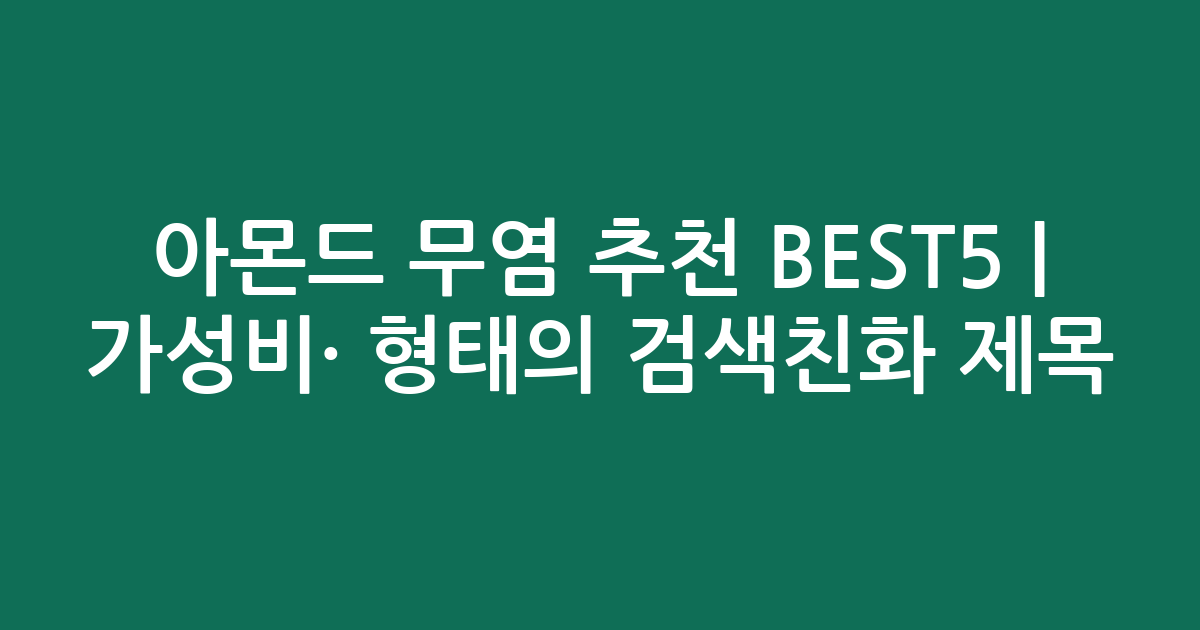 아몬드 무염 추천 BEST5 | 가성비·인기 비교 형태의 검색친화 제목