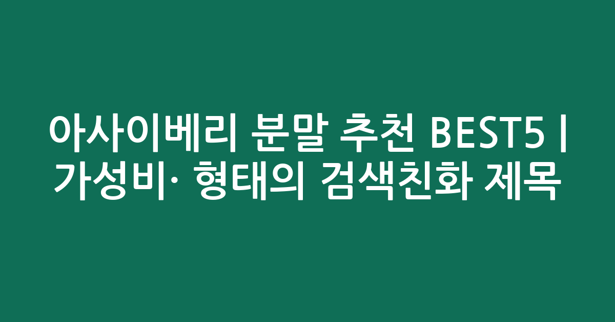 아사이베리 분말 추천 BEST5 | 가성비·인기 비교 형태의 검색친화 제목