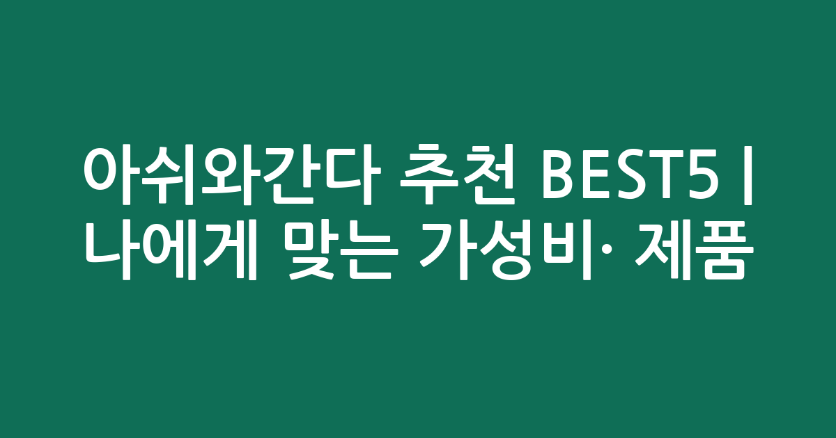 아쉬와간다 추천 BEST5 | 나에게 맞는 가성비·인기 제품 비교