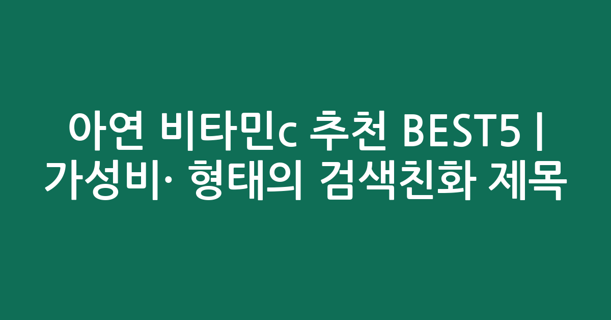 아연 비타민c 추천 BEST5 | 가성비·인기 비교 형태의 검색친화 제목