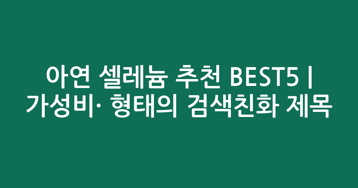 아연 셀레늄 추천 BEST5 | 가성비·인기 비교 형태의 검색친화 제목