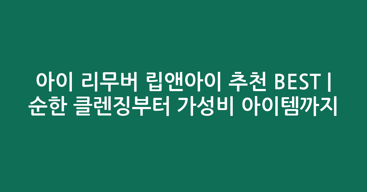 아이 리무버 립앤아이 추천 BEST | 순한 클렌징부터 가성비 아이템까지 비교