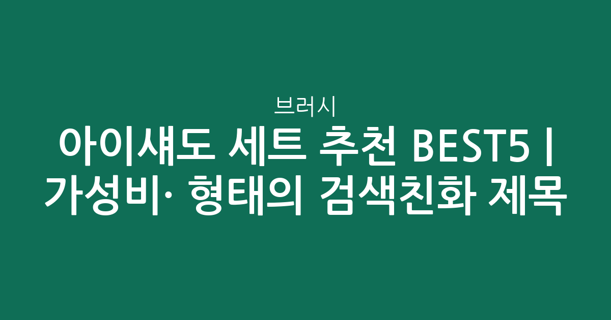 아이섀도 브러시 세트 추천 BEST5 | 가성비·인기 비교 형태의 검색친화 제목