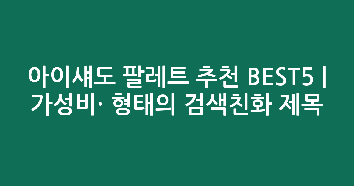 아이섀도 팔레트 추천 BEST5 | 가성비·인기 비교 형태의 검색친화 제목