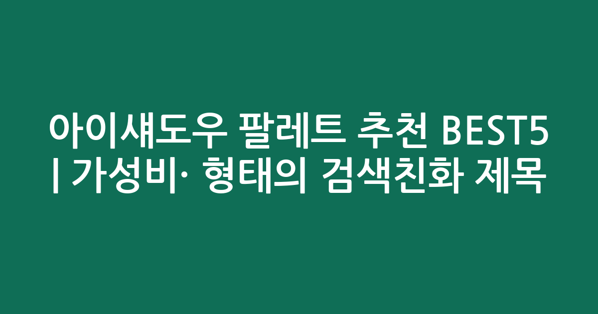 아이섀도우 팔레트 추천 BEST5 | 가성비·인기 비교 형태의 검색친화 제목