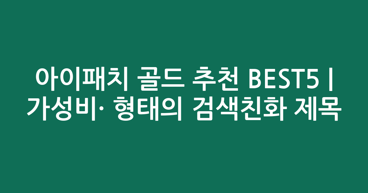 아이패치 골드 추천 BEST5 | 가성비·인기 비교 형태의 검색친화 제목