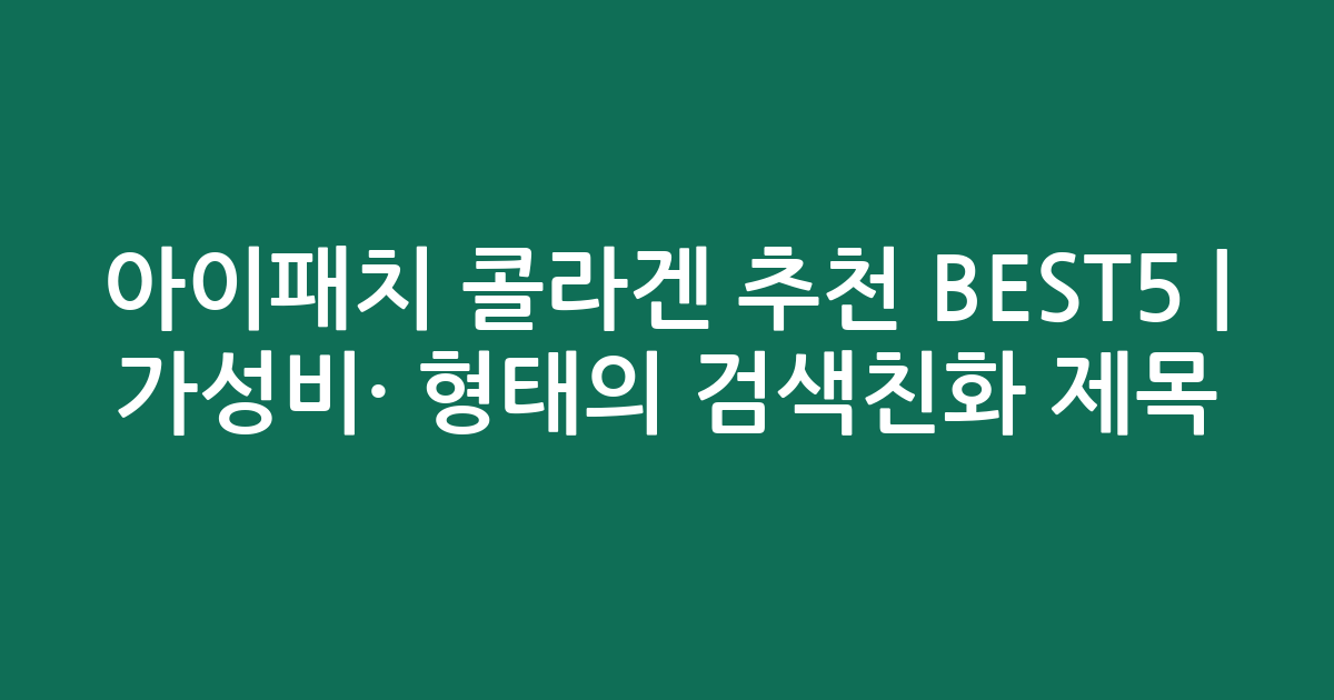 아이패치 콜라겐 추천 BEST5 | 가성비·인기 비교 형태의 검색친화 제목