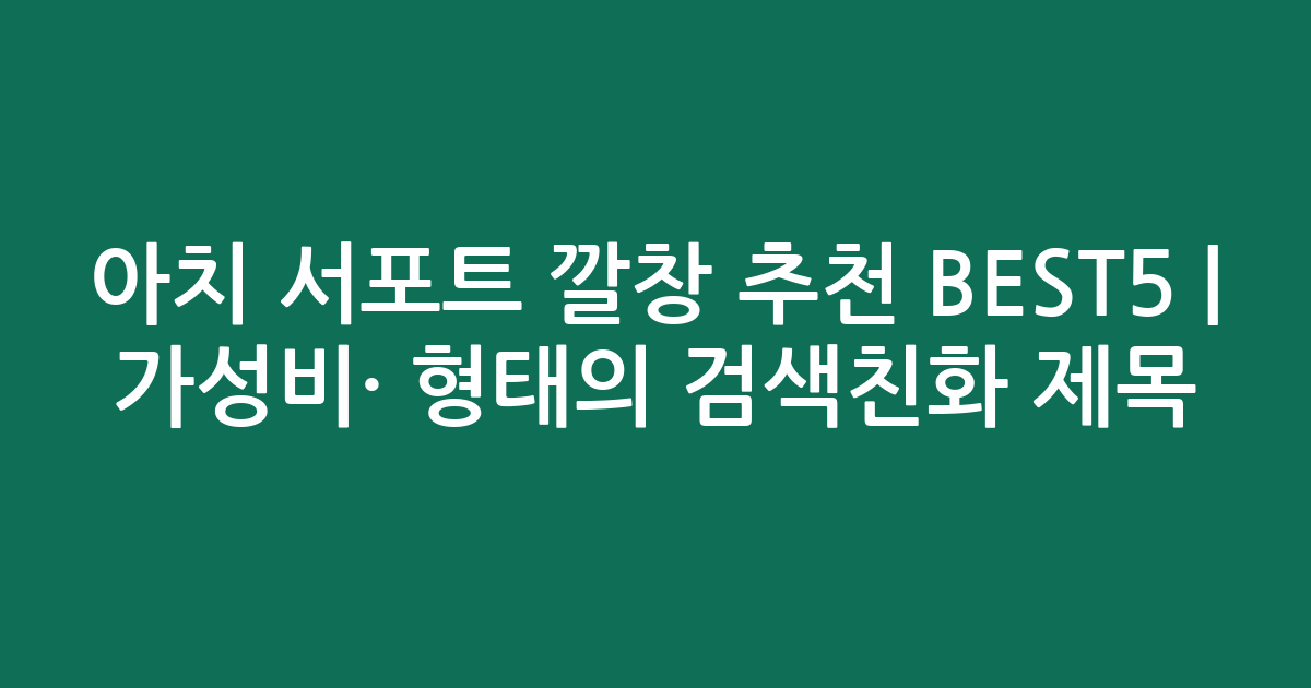 아치 서포트 깔창 추천 BEST5 | 가성비·인기 비교 형태의 검색친화 제목